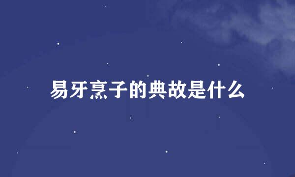易牙烹子的典故是什么