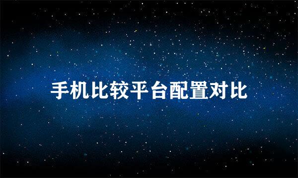手机比较平台配置对比