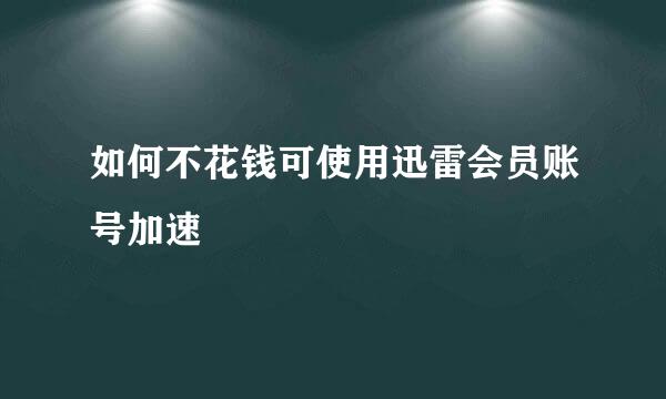 如何不花钱可使用迅雷会员账号加速