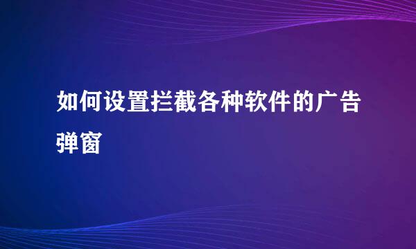 如何设置拦截各种软件的广告弹窗