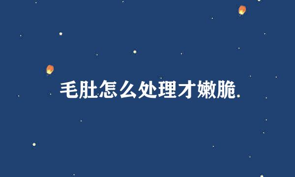 毛肚怎么处理才嫩脆