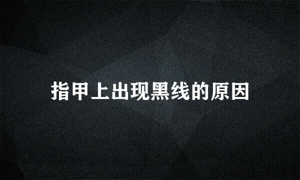 指甲上出现黑线的原因