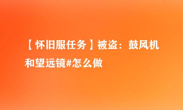 【怀旧服任务】被盗：鼓风机和望远镜#怎么做