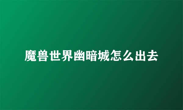 魔兽世界幽暗城怎么出去
