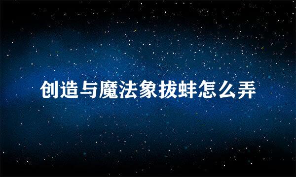 创造与魔法象拔蚌怎么弄