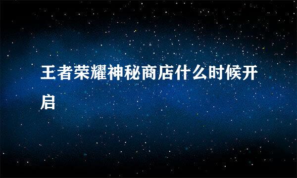 王者荣耀神秘商店什么时候开启