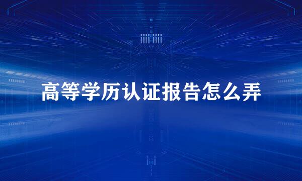 高等学历认证报告怎么弄