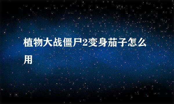 植物大战僵尸2变身茄子怎么用