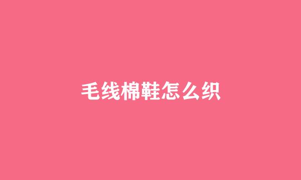毛线棉鞋怎么织