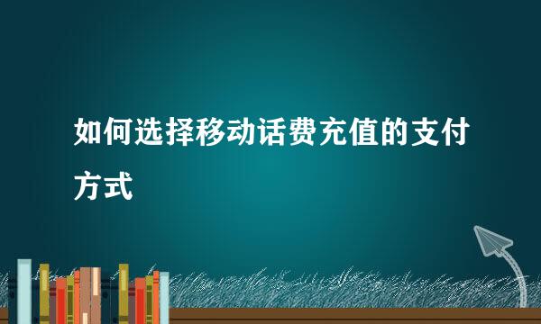 如何选择移动话费充值的支付方式