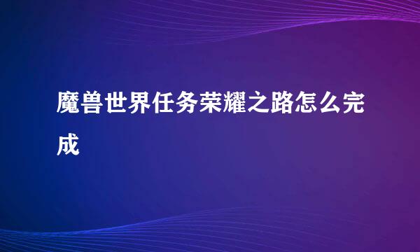 魔兽世界任务荣耀之路怎么完成