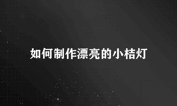 如何制作漂亮的小桔灯