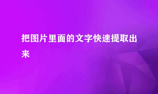 把图片里面的文字快速提取出来