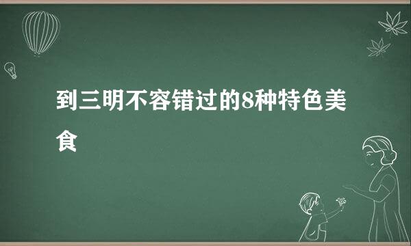 到三明不容错过的8种特色美食