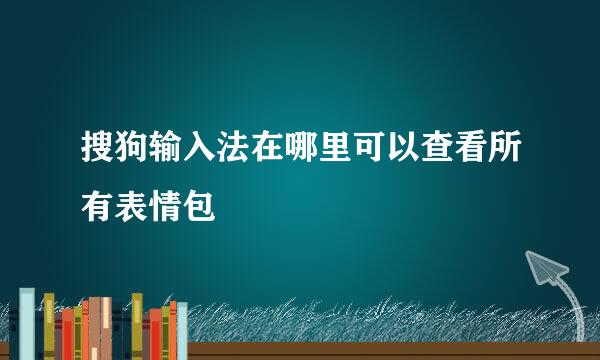 搜狗输入法在哪里可以查看所有表情包