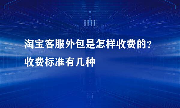 淘宝客服外包是怎样收费的？收费标准有几种