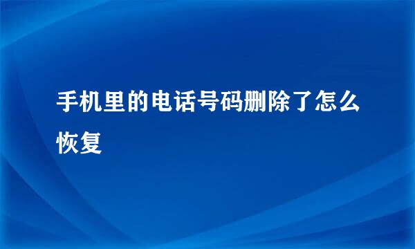 手机里的电话号码删除了怎么恢复