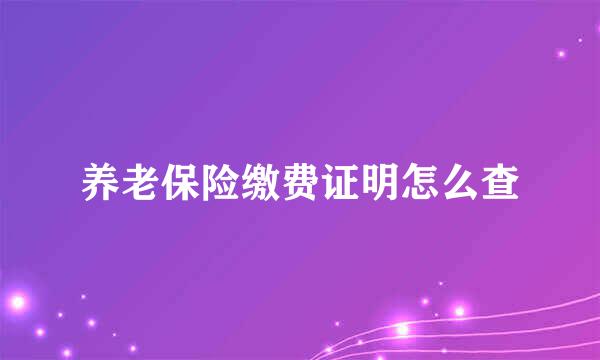养老保险缴费证明怎么查