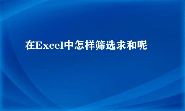 在Excel中怎样筛选求和呢