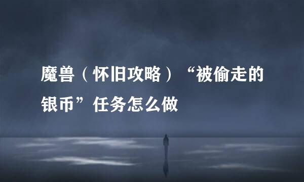 魔兽（怀旧攻略）“被偷走的银币”任务怎么做