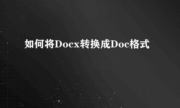 如何将Docx转换成Doc格式