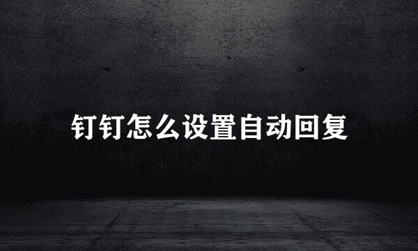 钉钉怎么设置自动回复
