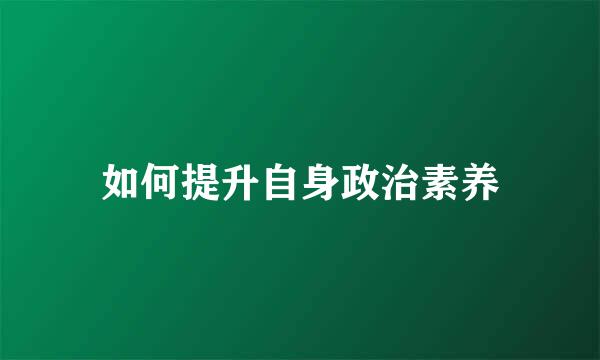 如何提升自身政治素养