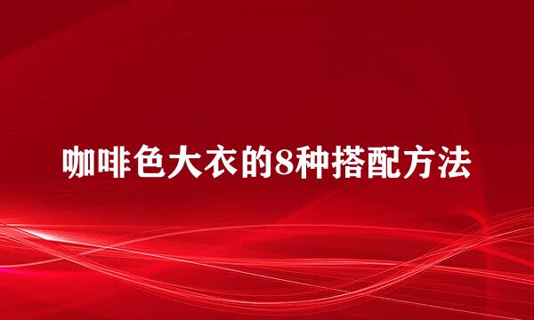 咖啡色大衣的8种搭配方法