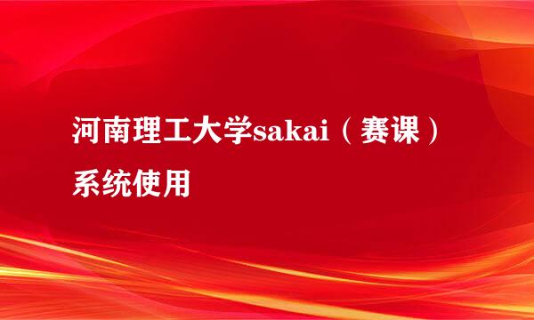 河南理工大学sakai（赛课）系统使用