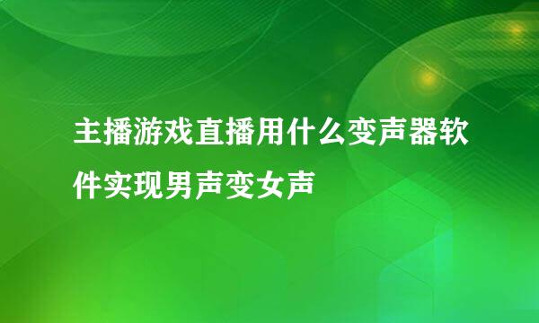 主播游戏直播用什么变声器软件实现男声变女声