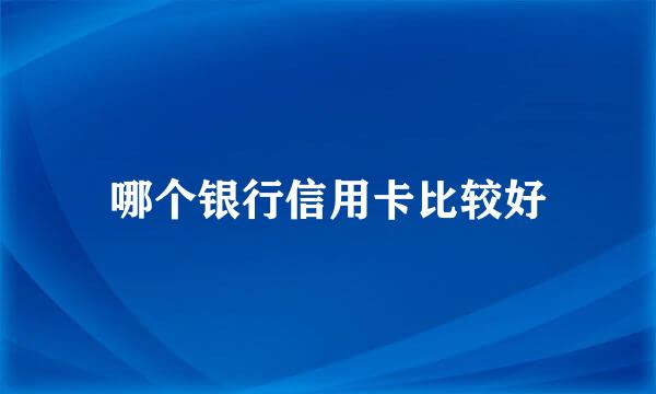 哪个银行信用卡比较好