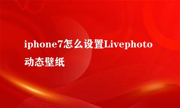iphone7怎么设置Livephoto动态壁纸
