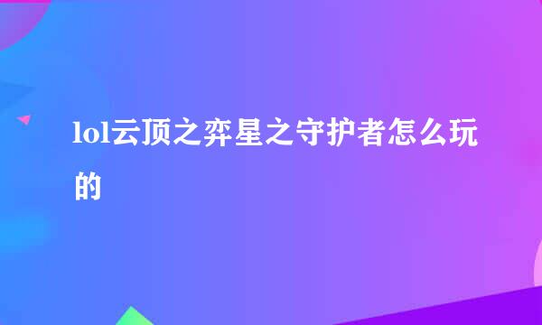 lol云顶之弈星之守护者怎么玩的