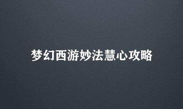 梦幻西游妙法慧心攻略