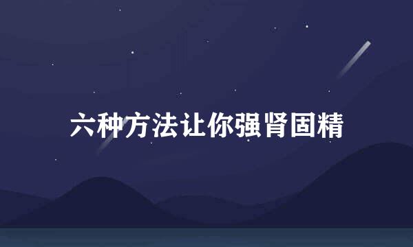 六种方法让你强肾固精
