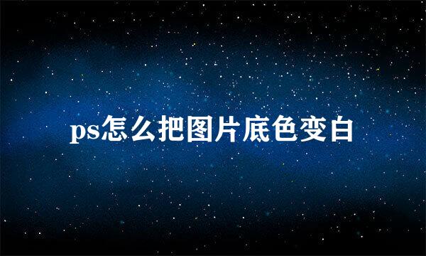 ps怎么把图片底色变白