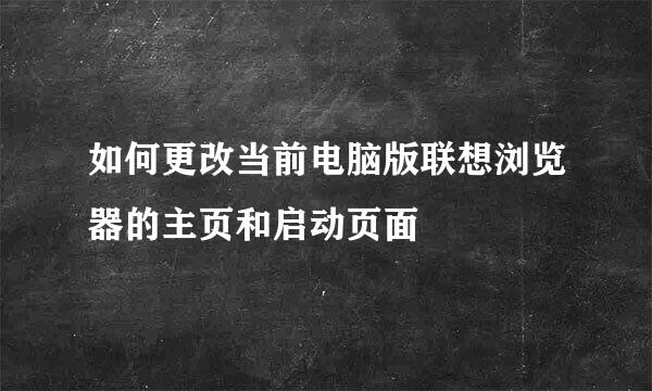 如何更改当前电脑版联想浏览器的主页和启动页面