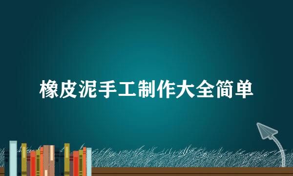 橡皮泥手工制作大全简单