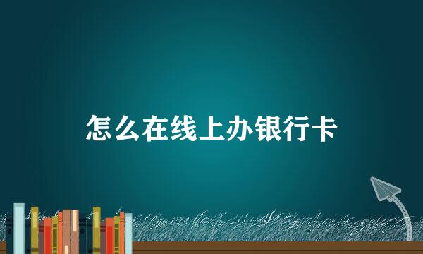 怎么在线上办银行卡