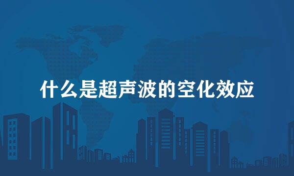 什么是超声波的空化效应