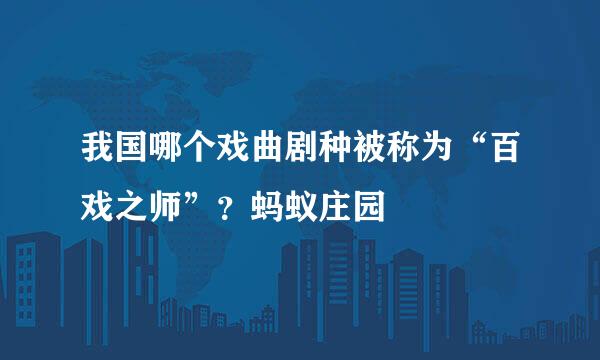 我国哪个戏曲剧种被称为“百戏之师”？蚂蚁庄园