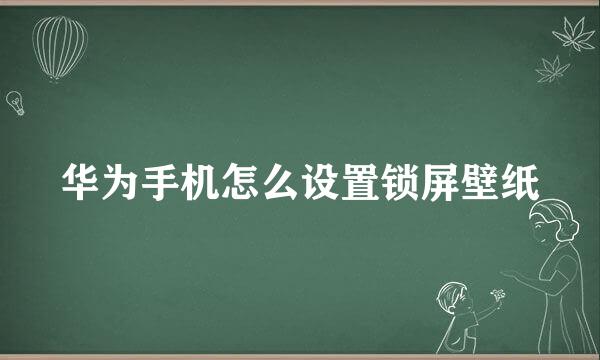 华为手机怎么设置锁屏壁纸