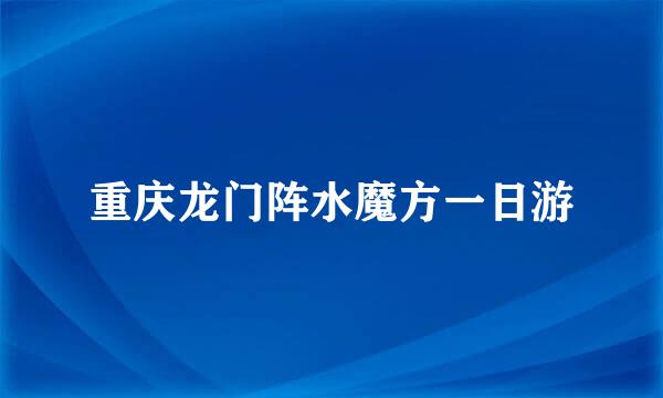 重庆龙门阵水魔方一日游