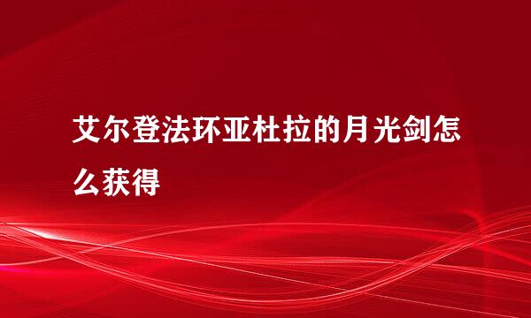 艾尔登法环亚杜拉的月光剑怎么获得