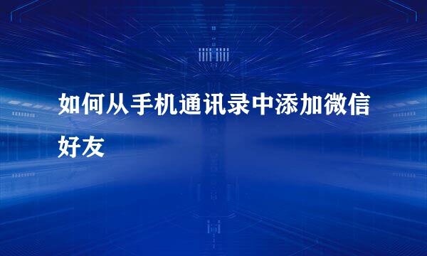 如何从手机通讯录中添加微信好友