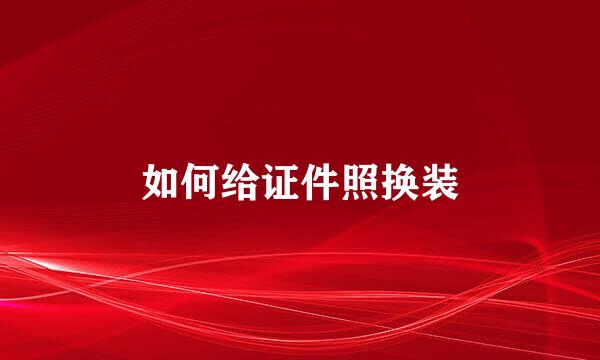 如何给证件照换装