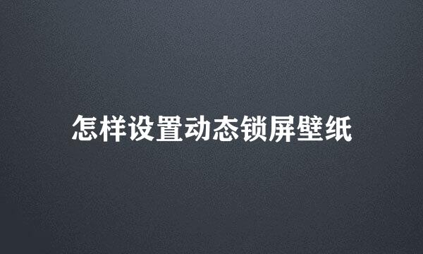怎样设置动态锁屏壁纸