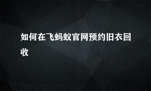如何在飞蚂蚁官网预约旧衣回收