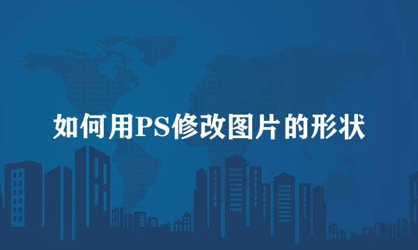 如何用PS修改图片的形状