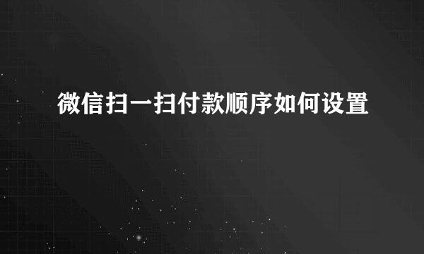 微信扫一扫付款顺序如何设置